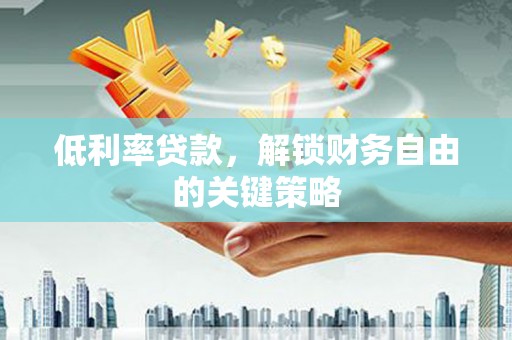 中坜低利率贷款，解锁财务自由的关键策略