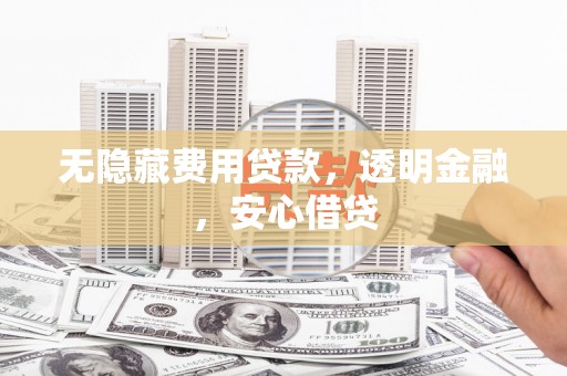 中坜无隐藏费用贷款，透明金融，安心借贷