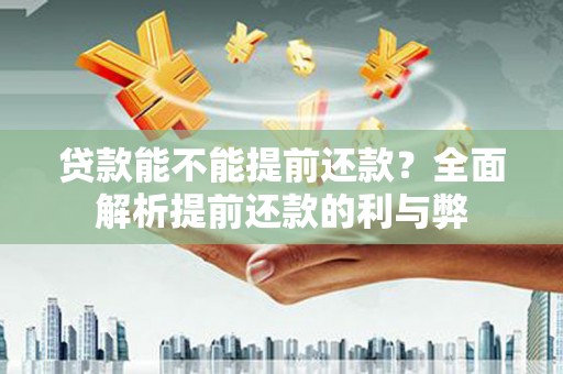中坜贷款能不能提前还款？全面解析提前还款的利与弊