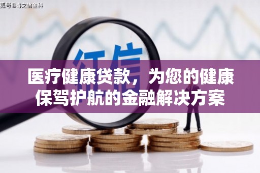 中坜医疗健康贷款，为您的健康保驾护航的金融解决方案