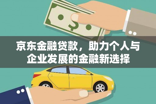 中坜京东金融贷款，助力个人与企业发展的金融新选择