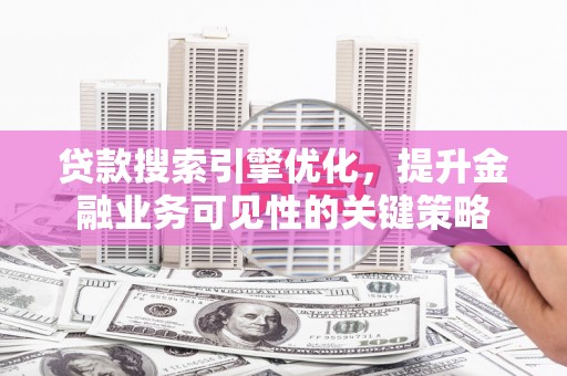 中坜贷款搜索引擎优化，提升金融业务可见性的关键策略