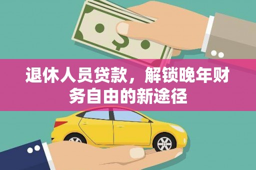 中坜退休人员贷款，解锁晚年财务自由的新途径