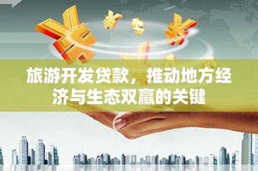 中坜旅游开发贷款，推动地方经济与生态双赢的关键