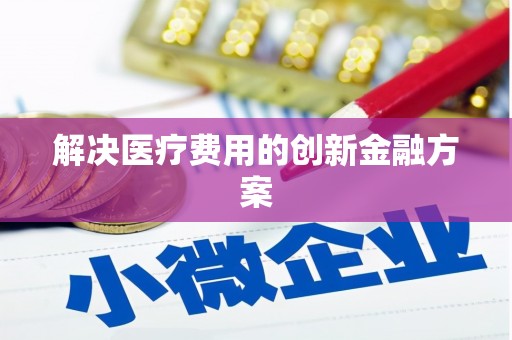 中坜解决医疗费用的创新金融方案