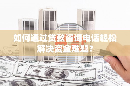 中坜如何通过贷款咨询电话轻松解决资金难题？