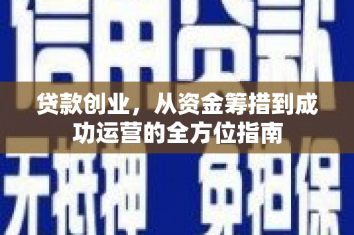 中坜贷款创业，从资金筹措到成功运营的全方位指南