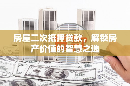 中坜房屋二次抵押贷款，解锁房产价值的智慧之选