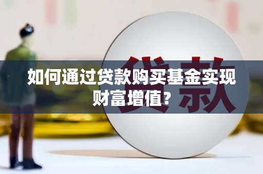 中坜如何通过贷款购买基金实现财富增值？