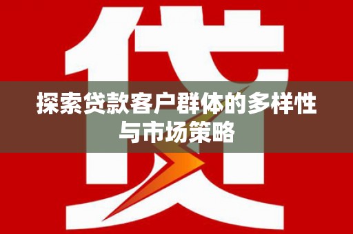 中坜探索贷款客户群体的多样性与市场策略