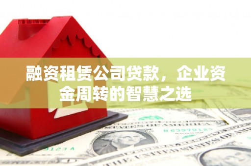 中坜融资租赁公司贷款，企业资金周转的智慧之选