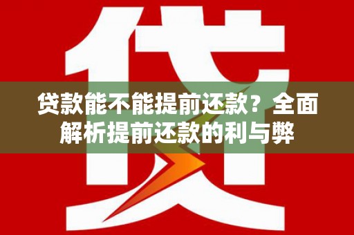 中坜贷款能不能提前还款？全面解析提前还款的利与弊