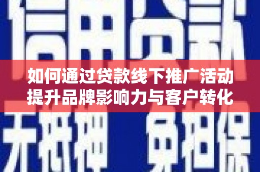 中坜如何通过贷款线下推广活动提升品牌影响力与客户转化率