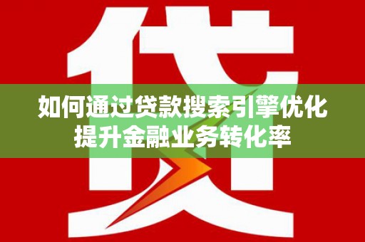 中坜如何通过贷款搜索引擎优化提升金融业务转化率