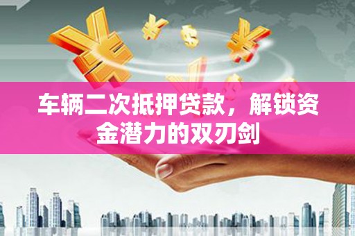 中坜车辆二次抵押贷款，解锁资金潜力的双刃剑