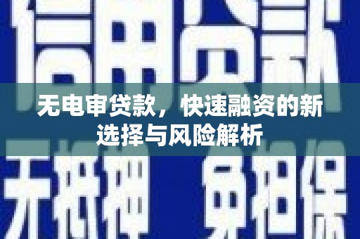 中坜无电审贷款，快速融资的新选择与风险解析