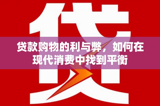 中坜贷款购物的利与弊，如何在现代消费中找到平衡