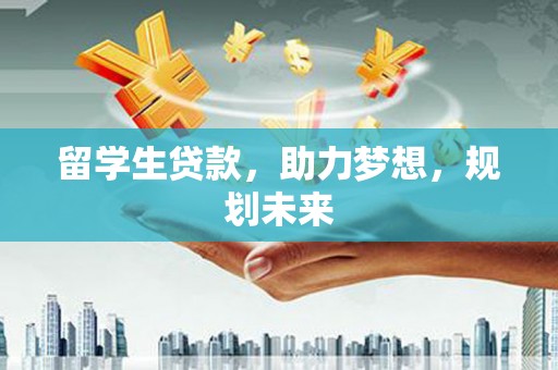 中坜留学生贷款，助力梦想，规划未来