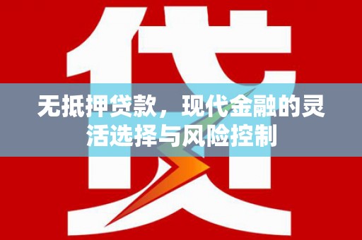 中坜无抵押贷款，现代金融的灵活选择与风险控制