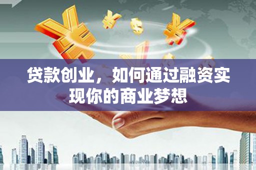 中坜贷款创业，如何通过融资实现你的商业梦想