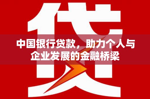 中坜中国银行贷款，助力个人与企业发展的金融桥梁