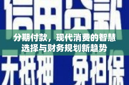中坜分期付款，现代消费的智慧选择与财务规划新趋势