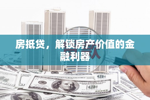 中坜房抵贷，解锁房产价值的金融利器