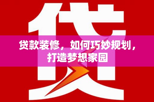 中坜贷款装修，如何巧妙规划，打造梦想家园