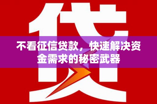 中坜不看征信贷款，快速解决资金需求的秘密武器