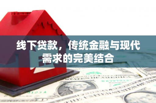 中坜线下贷款，传统金融与现代需求的完美结合
