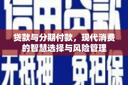 中坜贷款与分期付款，现代消费的智慧选择与风险管理
