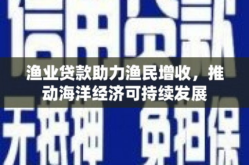 中坜渔业贷款助力渔民增收，推动海洋经济可持续发展