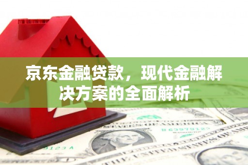 中坜京东金融贷款，现代金融解决方案的全面解析