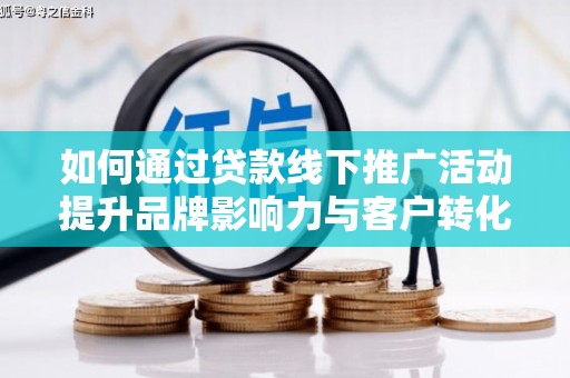 中坜如何通过贷款线下推广活动提升品牌影响力与客户转化率