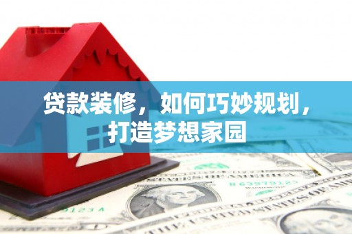 中坜贷款装修，如何巧妙规划，打造梦想家园