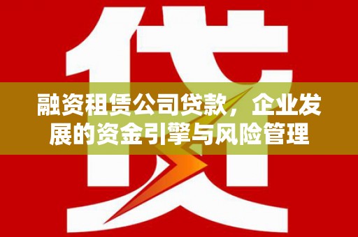 中坜融资租赁公司贷款，企业发展的资金引擎与风险管理