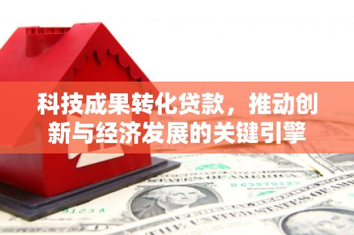 中坜科技成果转化贷款，推动创新与经济发展的关键引擎