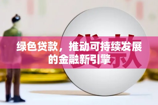 中坜绿色贷款，推动可持续发展的金融新引擎