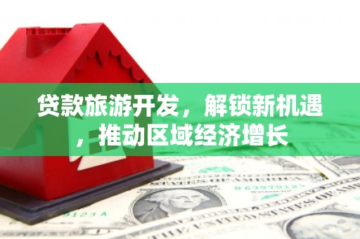中坜贷款旅游开发，解锁新机遇，推动区域经济增长