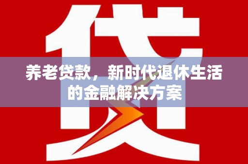 中坜养老贷款，新时代退休生活的金融解决方案