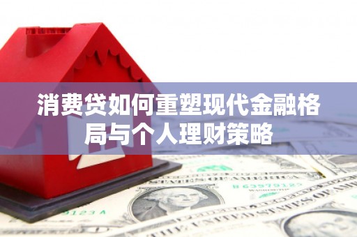 中坜消费贷如何重塑现代金融格局与个人理财策略