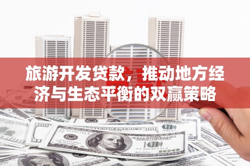 中坜旅游开发贷款，推动地方经济与生态平衡的双赢策略