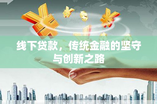 中坜线下贷款，传统金融的坚守与创新之路