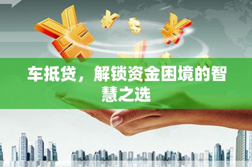 中坜车抵贷，解锁资金困境的智慧之选