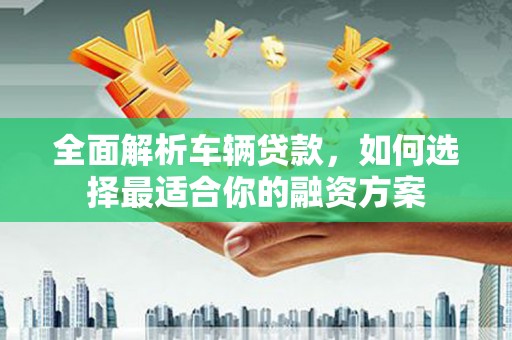 中坜全面解析车辆贷款，如何选择最适合你的融资方案