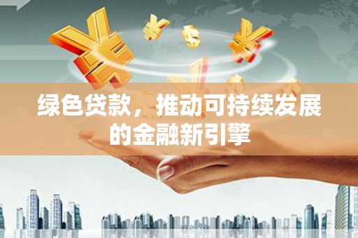 中坜绿色贷款，推动可持续发展的金融新引擎