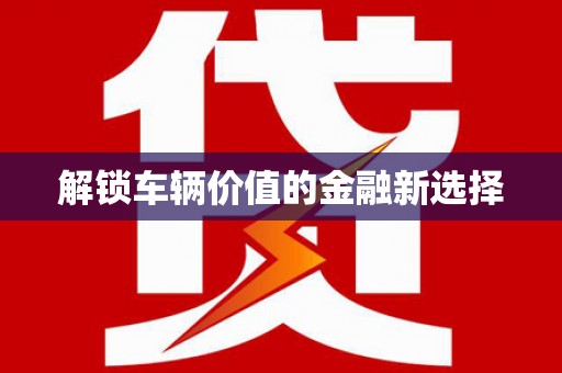 中坜解锁车辆价值的金融新选择