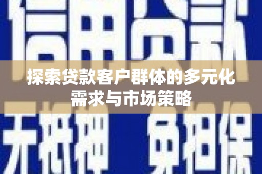 中坜探索贷款客户群体的多元化需求与市场策略