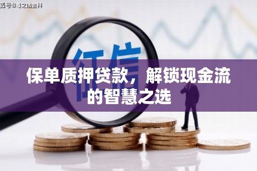 中坜保单质押贷款，解锁现金流的智慧之选