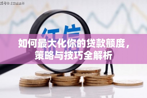 中坜如何最大化你的贷款额度，策略与技巧全解析